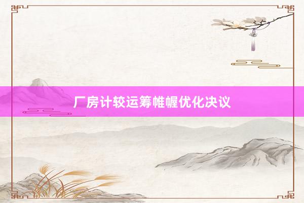 厂房计较运筹帷幄优化决议