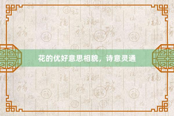 花的优好意思相貌，诗意灵通