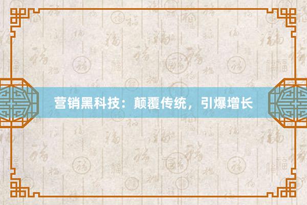 营销黑科技：颠覆传统，引爆增长