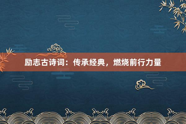 励志古诗词：传承经典，燃烧前行力量